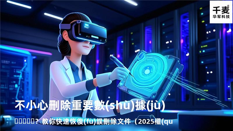不小心刪除重要數(shù)據(jù)？教你快速恢復(fù)誤刪除文件（2025權(quán)威指南